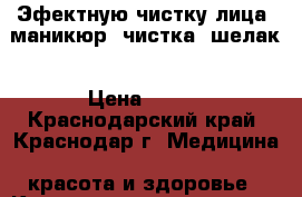 Эфектную чистку лица, маникюр, чистка, шелак › Цена ­ 500 - Краснодарский край, Краснодар г. Медицина, красота и здоровье » Косметические услуги   